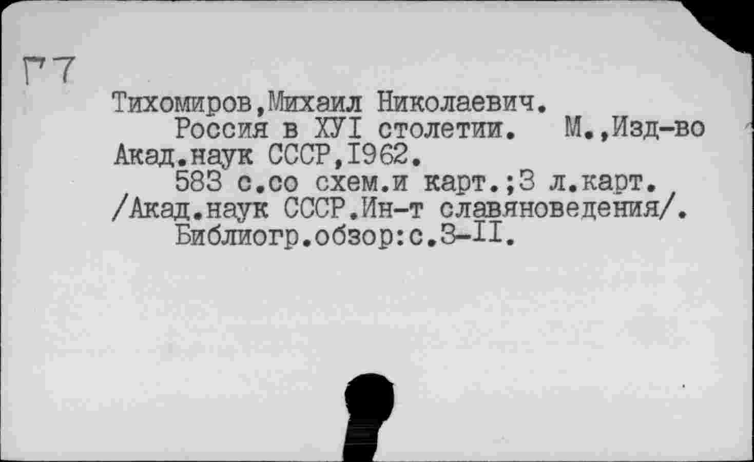 ﻿Тихомиров,Михаил Николаевич.
Россия в ХУІ столетии» М.,Изд-во Акад.наук СССР,1962.
583 с.со схем.и карт.;3 л.карт. /Акад.наук СССР.Ин-т славяноведения/.
Библиогр.обзор;с.3-ІХ.